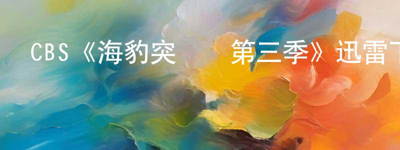 影視迷程遠洋的個人博客,CBS《海豹突擊隊第三季》迅雷下載/在線觀看/百度云-犯罪/歷史載-美劇天堂